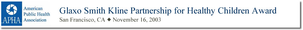 Glaxo Smith Kline Partnership for Healthy Children Award San Francisco, CA November 16, 2003