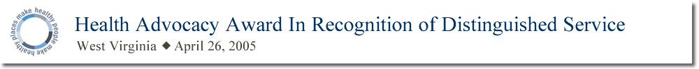 Health Advocacy Award In Recognition of Distinguished Service West Virginia April 26, 2005