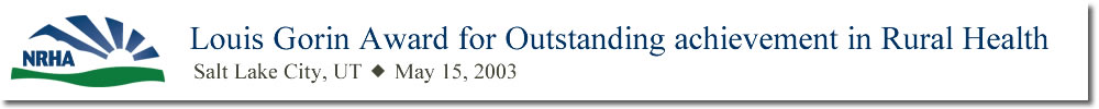 Louis Gorin Award for Outstanding achievement in Rural Health Salt Lake City, UT May 15, 2003